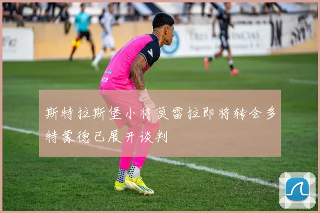 斯特拉斯堡小将莫雷拉即将转会多特蒙德已展开谈判