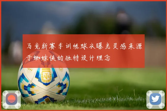 马竞新赛季训练球衣曝光灵感来源于蜘蛛侠的独特设计理念