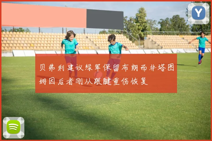 贝弗利建议绿军保留布朗而非塔图姆因后者刚从跟腱重伤恢复