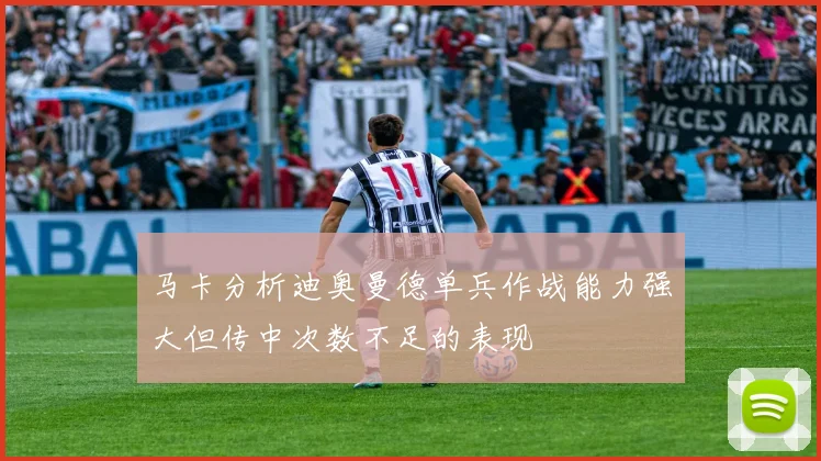 马卡分析迪奥曼德单兵作战能力强大但传中次数不足的表现