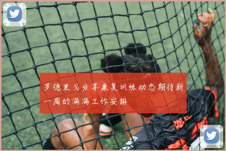 罗德里戈分享康复训练动态期待新一周的满满工作安排