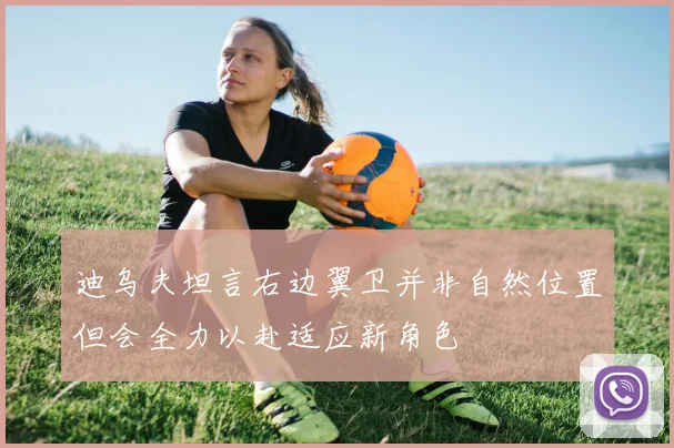 迪乌夫坦言右边翼卫并非自然位置但会全力以赴适应新角色