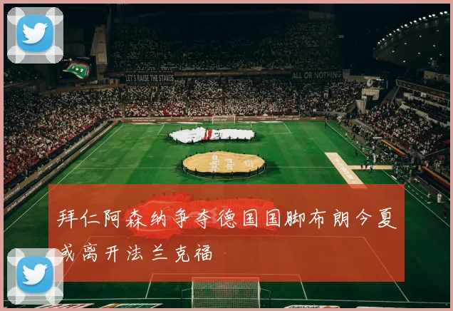拜仁阿森纳争夺德国国脚布朗今夏或离开法兰克福