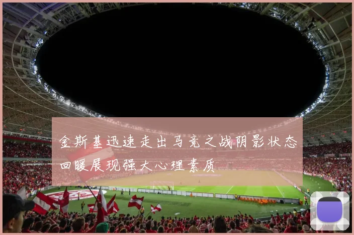 金斯基迅速走出马竞之战阴影状态回暖展现强大心理素质