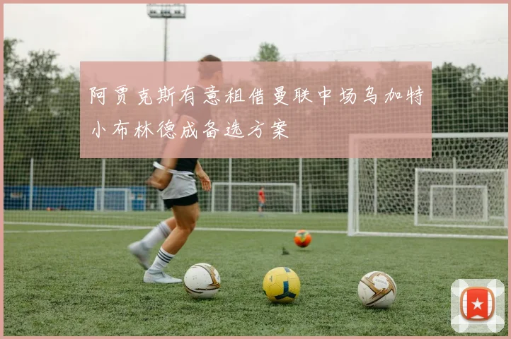 阿贾克斯有意租借曼联中场乌加特小布林德成备选方案