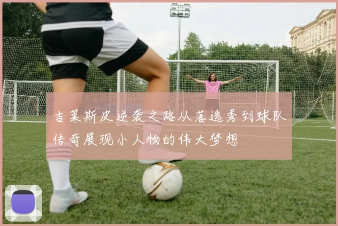 吉莱斯皮逆袭之路从落选秀到球队传奇展现小人物的伟大梦想