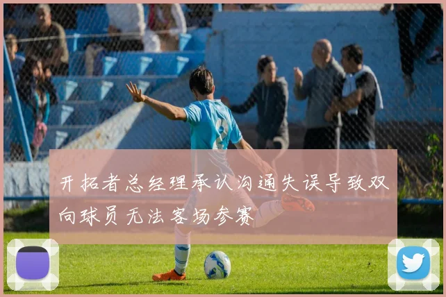 开拓者总经理承认沟通失误导致双向球员无法客场参赛