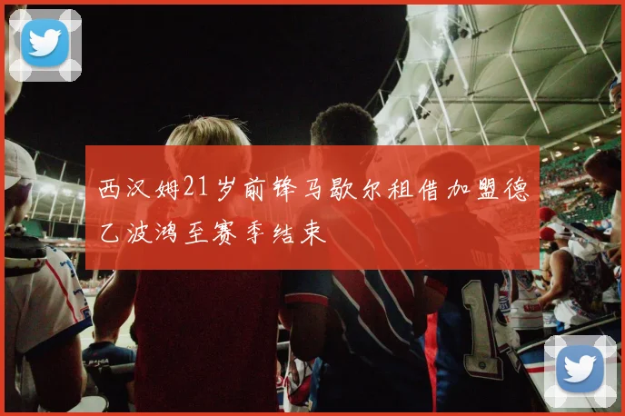 西汉姆21岁前锋马歇尔租借加盟德乙波鸿至赛季结束