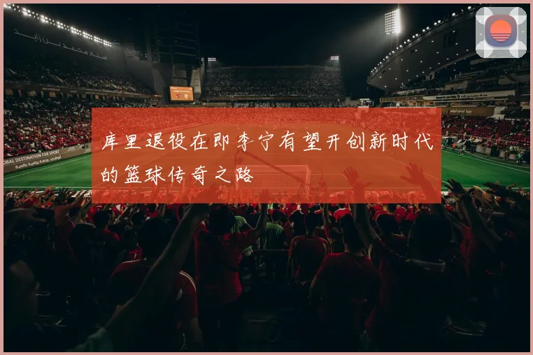 库里退役在即李宁有望开创新时代的篮球传奇之路