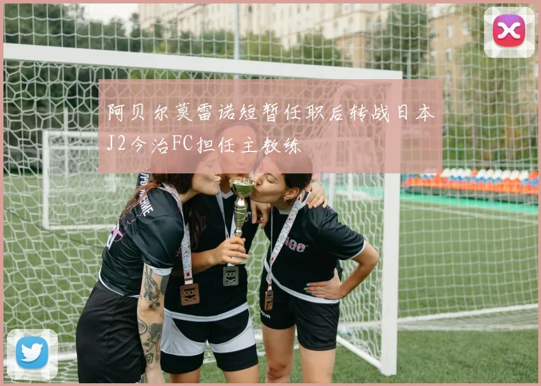 阿贝尔莫雷诺短暂任职后转战日本J2今治FC担任主教练